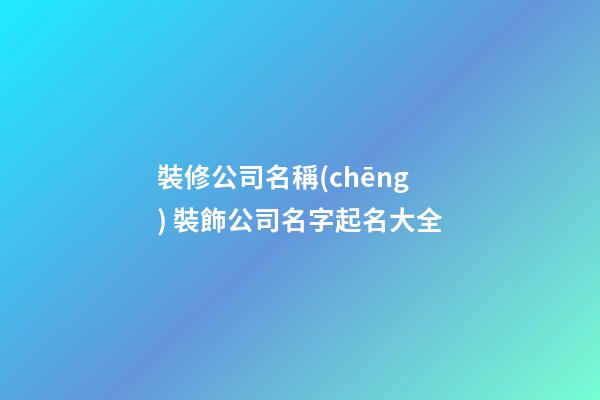 裝修公司名稱(chēng) 裝飾公司名字起名大全